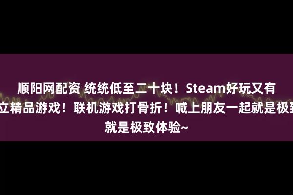 顺阳网配资 统统低至二十块！Steam好玩又有趣的独立精品游戏！联机游戏打骨折！喊上朋友一起就是极致体验~
