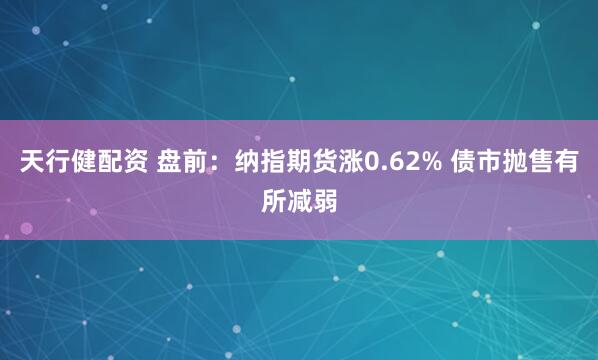 天行健配资 盘前：纳指期货涨0.62% 债市抛售有所减弱