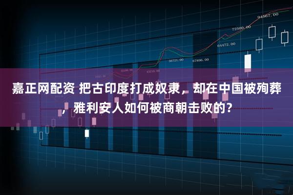 嘉正网配资 把古印度打成奴隶，却在中国被殉葬，雅利安人如何被商朝击败的？