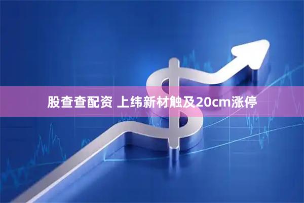 股查查配资 上纬新材触及20cm涨停