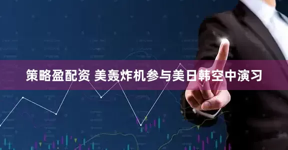 策略盈配资 美轰炸机参与美日韩空中演习