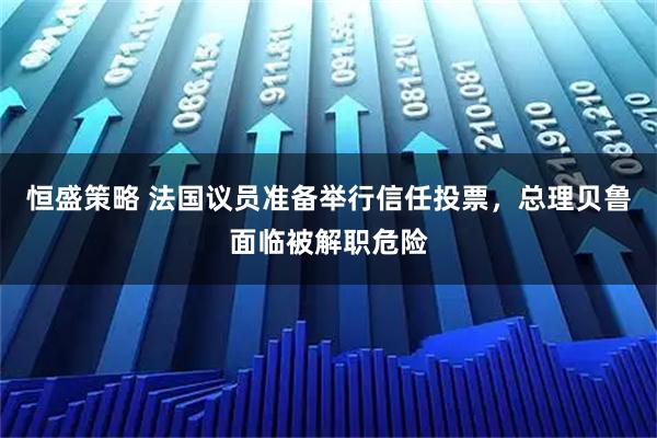 恒盛策略 法国议员准备举行信任投票，总理贝鲁面临被解职危险